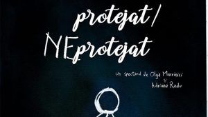 Premieră „Protejat / Neprotejat”, un spectacol care invită la dialog
